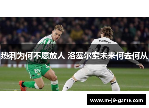 热刺为何不愿放人 洛塞尔索未来何去何从 热刺为何不愿放人 洛塞尔索未来何去何从