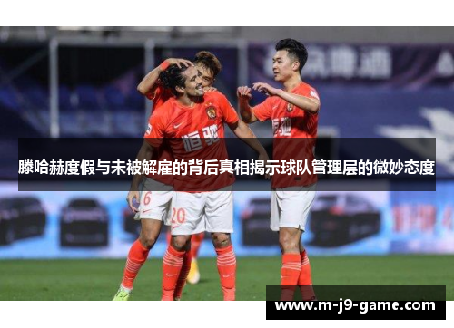 滕哈赫度假与未被解雇的背后真相揭示球队管理层的微妙态度 滕哈赫度假与未被解雇的背后真相揭示球队管理层的微妙态度