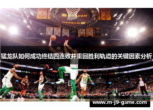 猛龙队如何成功终结四连败并重回胜利轨道的关键因素分析 猛龙队如何成功终结四连败并重回胜利轨道的关键因素分析