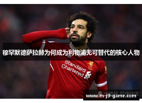 穆罕默德萨拉赫为何成为利物浦无可替代的核心人物 穆罕默德萨拉赫为何成为利物浦无可替代的核心人物
