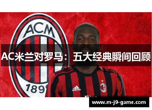 AC米兰对罗马:五大经典瞬间回顾 AC米兰对罗马:五大经典瞬间回顾