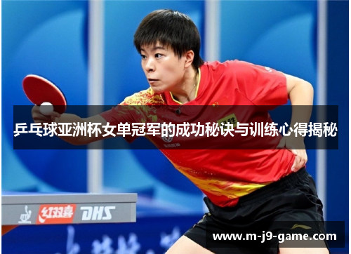 乒乓球亚洲杯女单冠军的成功秘诀与训练心得揭秘 乒乓球亚洲杯女单冠军的成功秘诀与训练心得揭秘