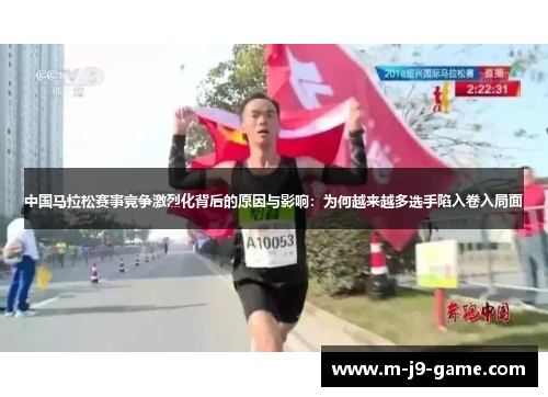 中国马拉松赛事竞争激烈化背后的原因与影响:为何越来越多选手陷入卷入局面 中国马拉松赛事竞争激烈化背后的原因与影响:为何越来越多选手陷入卷入局面