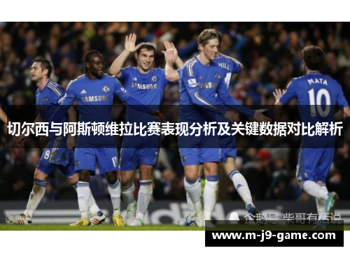 切尔西与阿斯顿维拉比赛表现分析及关键数据对比解析 切尔西与阿斯顿维拉比赛表现分析及关键数据对比解析