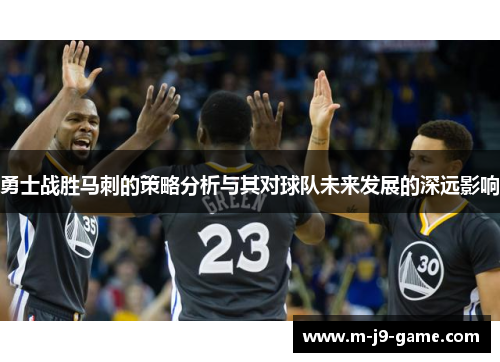 勇士战胜马刺的策略分析与其对球队未来发展的深远影响 勇士战胜马刺的策略分析与其对球队未来发展的深远影响