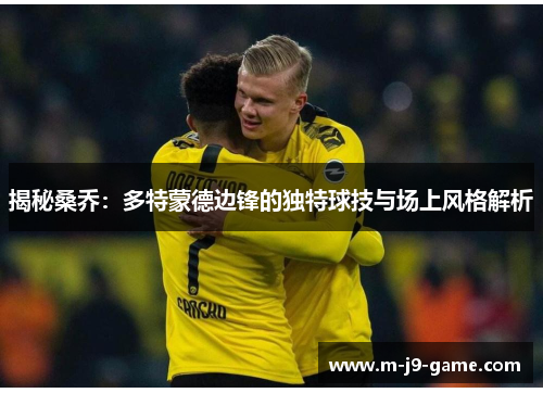 揭秘桑乔:多特蒙德边锋的独特球技与场上风格解析 揭秘桑乔:多特蒙德边锋的独特球技与场上风格解析