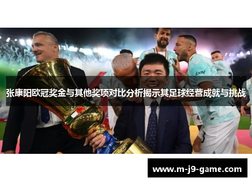 张康阳欧冠奖金与其他奖项对比分析揭示其足球经营成就与挑战 张康阳欧冠奖金与其他奖项对比分析揭示其足球经营成就与挑战