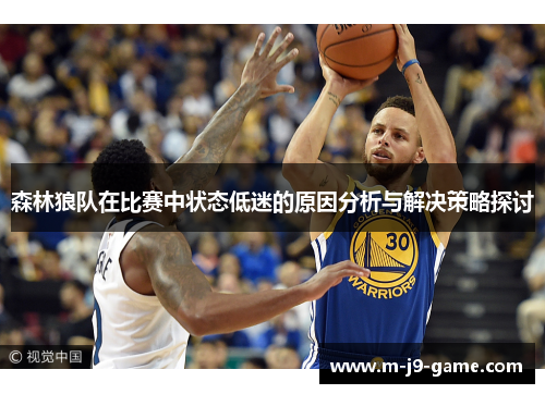 森林狼队在比赛中状态低迷的原因分析与解决策略探讨 森林狼队在比赛中状态低迷的原因分析与解决策略探讨