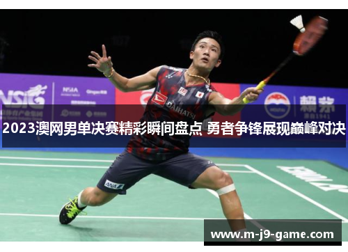 2023澳网男单决赛精彩瞬间盘点 勇者争锋展现巅峰对决 2023澳网男单决赛精彩瞬间盘点 勇者争锋展现巅峰对决