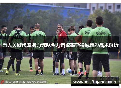 五大关键策略助力球队全力击败莱斯特城精彩战术解析 五大关键策略助力球队全力击败莱斯特城精彩战术解析