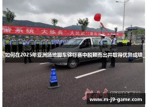 如何在2025年亚洲场地脚车锦标赛中脱颖而出并取得优异成绩 如何在2025年亚洲场地脚车锦标赛中脱颖而出并取得优异成绩