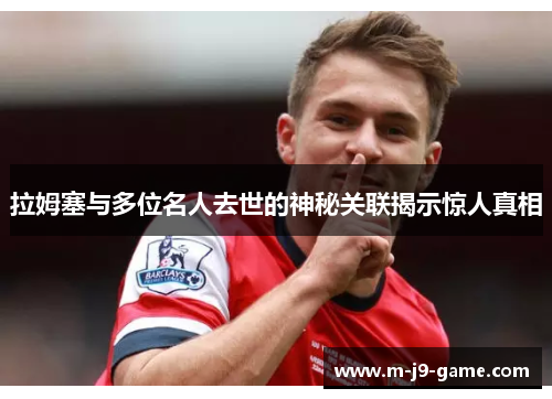 拉姆塞与多位名人去世的神秘关联揭示惊人真相 拉姆塞与多位名人去世的神秘关联揭示惊人真相