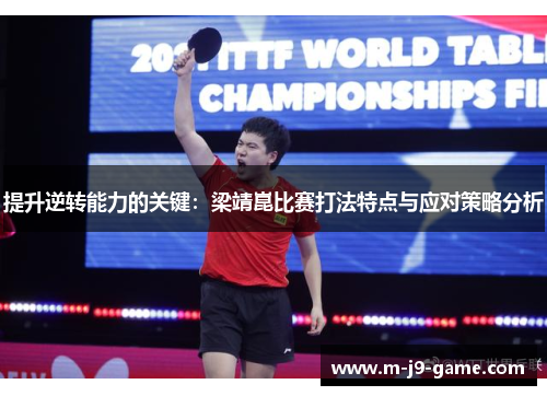 提升逆转能力的关键:梁靖崑比赛打法特点与应对策略分析 提升逆转能力的关键:梁靖崑比赛打法特点与应对策略分析