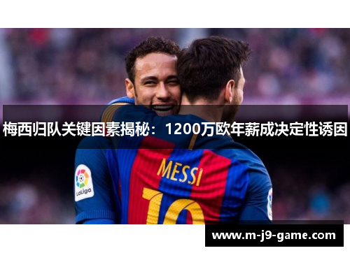梅西归队关键因素揭秘:1200万欧年薪成决定性诱因 梅西归队关键因素揭秘:1200万欧年薪成决定性诱因