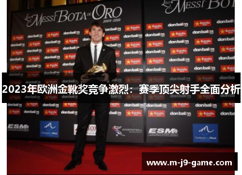 2023年欧洲金靴奖竞争激烈:赛季顶尖射手全面分析 2023年欧洲金靴奖竞争激烈:赛季顶尖射手全面分析