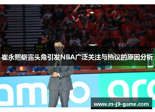 崔永熙崭露头角引发NBA广泛关注与热议的原因分析