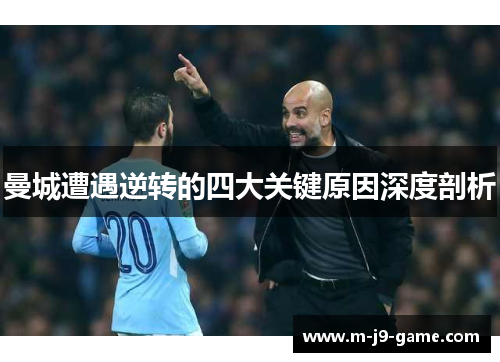 曼城遭遇逆转的四大关键原因深度剖析 曼城遭遇逆转的四大关键原因深度剖析