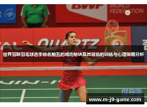 世界羽联羽毛球选手排名前五的成功秘诀及其背后的训练与心理策略分析 世界羽联羽毛球选手排名前五的成功秘诀及其背后的训练与心理策略分析