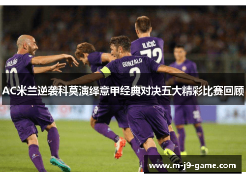 AC米兰逆袭科莫演绎意甲经典对决五大精彩比赛回顾 AC米兰逆袭科莫演绎意甲经典对决五大精彩比赛回顾