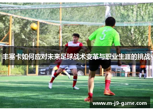 丰塞卡如何应对未来足球战术变革与职业生涯的挑战 丰塞卡如何应对未来足球战术变革与职业生涯的挑战
