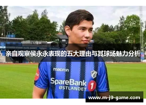 亲自观察侯永永表现的五大理由与其球场魅力分析 亲自观察侯永永表现的五大理由与其球场魅力分析