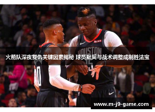 火箭队深夜复仇关键因素揭秘 球员默契与战术调整成制胜法宝 火箭队深夜复仇关键因素揭秘 球员默契与战术调整成制胜法宝