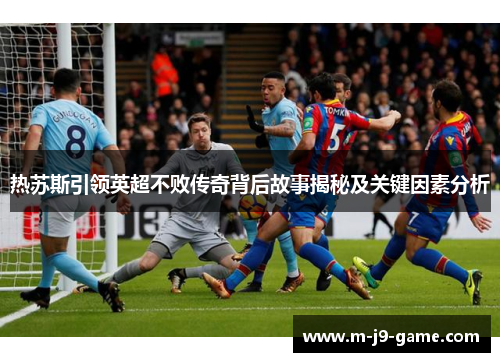 热苏斯引领英超不败传奇背后故事揭秘及关键因素分析 热苏斯引领英超不败传奇背后故事揭秘及关键因素分析