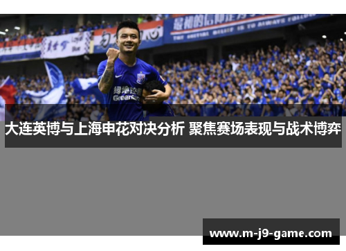 大连英博与上海申花对决分析 聚焦赛场表现与战术博弈 大连英博与上海申花对决分析 聚焦赛场表现与战术博弈