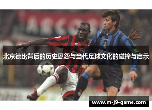 北京德比背后的历史恩怨与当代足球文化的碰撞与启示 北京德比背后的历史恩怨与当代足球文化的碰撞与启示