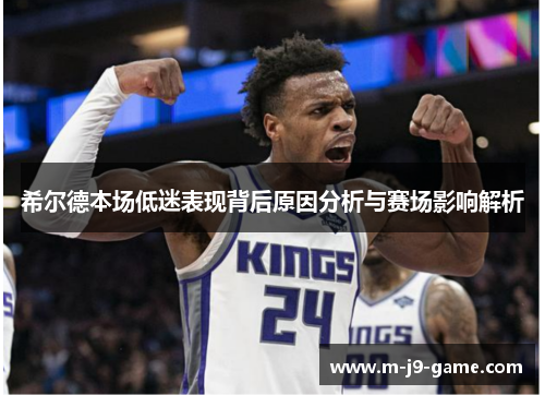 希尔德本场低迷表现背后原因分析与赛场影响解析 希尔德本场低迷表现背后原因分析与赛场影响解析
