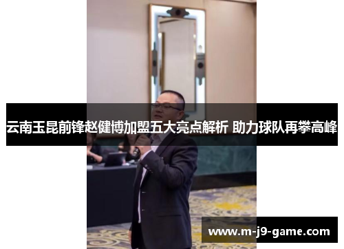 云南玉昆前锋赵健博加盟五大亮点解析 助力球队再攀高峰 云南玉昆前锋赵健博加盟五大亮点解析 助力球队再攀高峰