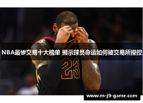 NBA最惨交易十大榜单 揭示球员命运如何被交易所操控 NBA最惨交易十大榜单 揭示球员命运如何被交易所操控