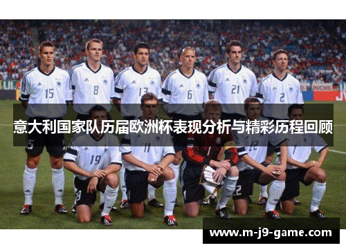 意大利国家队历届欧洲杯表现分析与精彩历程回顾 意大利国家队历届欧洲杯表现分析与精彩历程回顾
