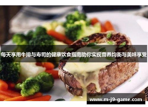每天享用牛排与寿司的健康饮食指南助你实现营养均衡与美味享受 每天享用牛排与寿司的健康饮食指南助你实现营养均衡与美味享受