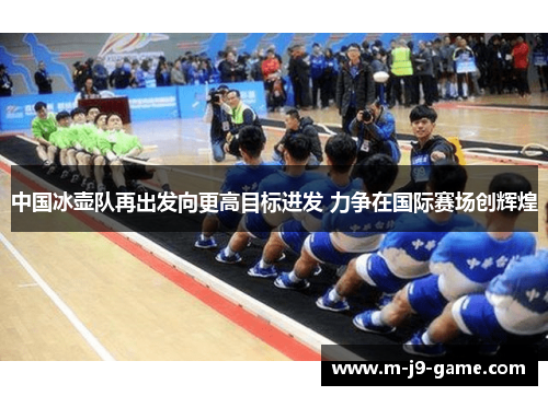 中国冰壶队再出发向更高目标进发 力争在国际赛场创辉煌 中国冰壶队再出发向更高目标进发 力争在国际赛场创辉煌