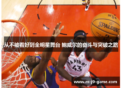 从不被看好到全明星舞台 鲍威尔的奋斗与突破之路 从不被看好到全明星舞台 鲍威尔的奋斗与突破之路