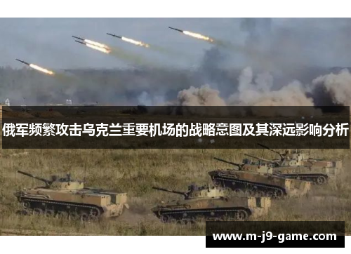 俄军频繁攻击乌克兰重要机场的战略意图及其深远影响分析 俄军频繁攻击乌克兰重要机场的战略意图及其深远影响分析