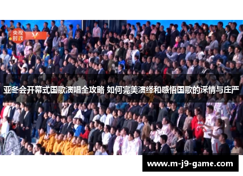 亚冬会开幕式国歌演唱全攻略 如何完美演绎和感悟国歌的深情与庄严 亚冬会开幕式国歌演唱全攻略 如何完美演绎和感悟国歌的深情与庄严