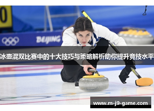 冰壶混双比赛中的十大技巧与策略解析助你提升竞技水平 冰壶混双比赛中的十大技巧与策略解析助你提升竞技水平
