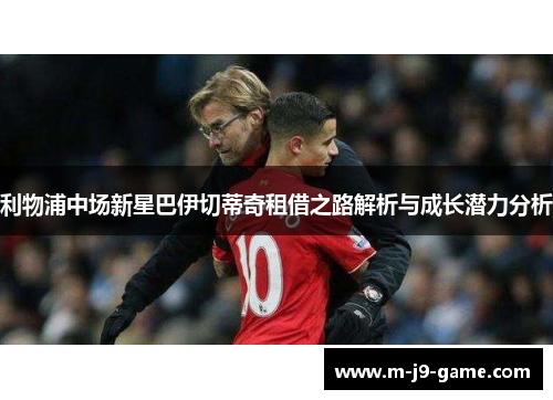 利物浦中场新星巴伊切蒂奇租借之路解析与成长潜力分析 利物浦中场新星巴伊切蒂奇租借之路解析与成长潜力分析