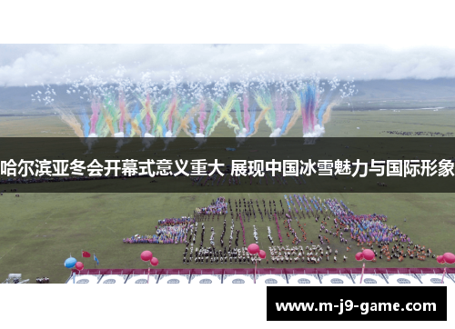 哈尔滨亚冬会开幕式意义重大 展现中国冰雪魅力与国际形象 哈尔滨亚冬会开幕式意义重大 展现中国冰雪魅力与国际形象