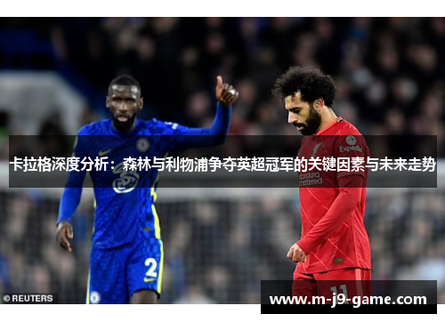 卡拉格深度分析:森林与利物浦争夺英超冠军的关键因素与未来走势 卡拉格深度分析:森林与利物浦争夺英超冠军的关键因素与未来走势