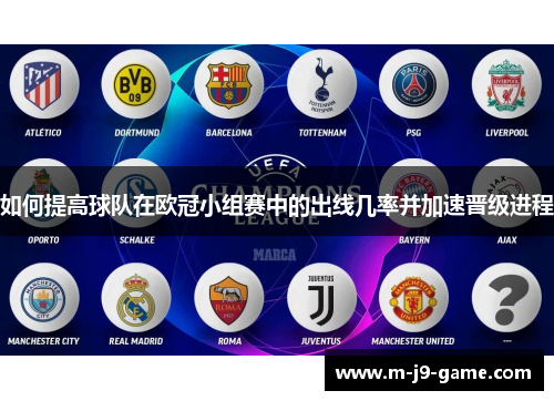 如何提高球队在欧冠小组赛中的出线几率并加速晋级进程 如何提高球队在欧冠小组赛中的出线几率并加速晋级进程