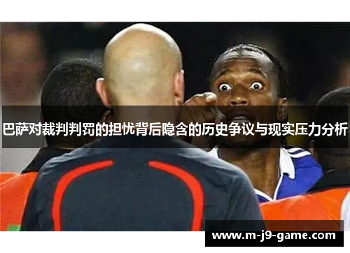巴萨对裁判判罚的担忧背后隐含的历史争议与现实压力分析 巴萨对裁判判罚的担忧背后隐含的历史争议与现实压力分析