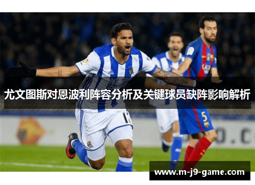 尤文图斯对恩波利阵容分析及关键球员缺阵影响解析 尤文图斯对恩波利阵容分析及关键球员缺阵影响解析