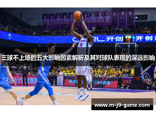 三球不上场的五大影响因素解析及其对球队表现的深远影响 三球不上场的五大影响因素解析及其对球队表现的深远影响