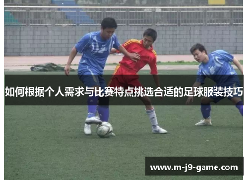 如何根据个人需求与比赛特点挑选合适的足球服装技巧 如何根据个人需求与比赛特点挑选合适的足球服装技巧