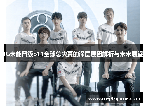 IG未能晋级S11全球总决赛的深层原因解析与未来展望 IG未能晋级S11全球总决赛的深层原因解析与未来展望