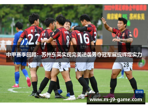 中甲赛季回顾:苏州东吴实现完美逆袭勇夺冠军展现辉煌实力 中甲赛季回顾:苏州东吴实现完美逆袭勇夺冠军展现辉煌实力