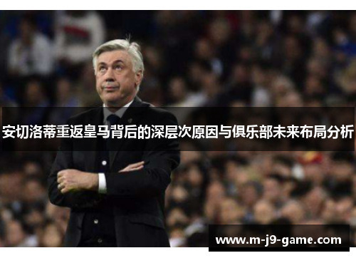 安切洛蒂重返皇马背后的深层次原因与俱乐部未来布局分析 安切洛蒂重返皇马背后的深层次原因与俱乐部未来布局分析